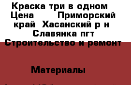 Краска три в одном › Цена ­ 1 - Приморский край, Хасанский р-н, Славянка пгт Строительство и ремонт » Материалы   